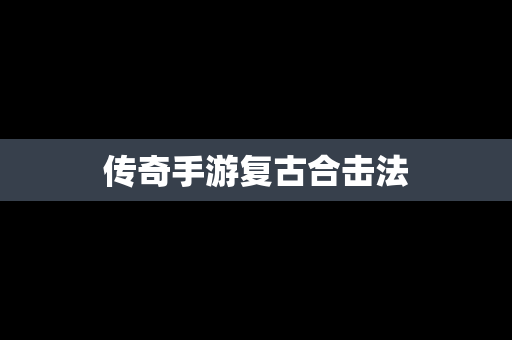 传奇手游复古合击法