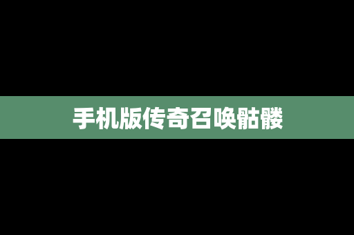 手机版传奇召唤骷髅