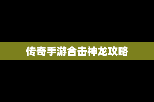 传奇手游合击神龙攻略