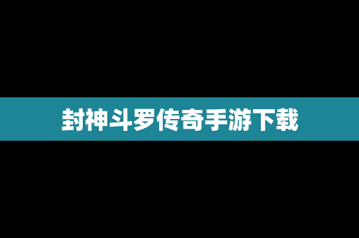封神斗罗传奇手游下载