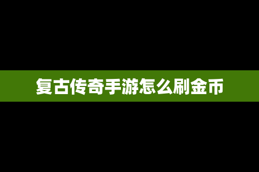 复古传奇手游怎么刷金币