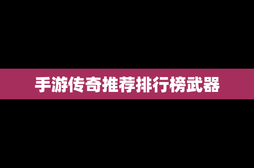 手游传奇推荐排行榜武器