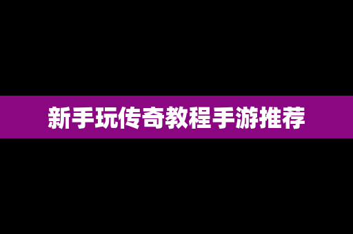 新手玩传奇教程手游推荐
