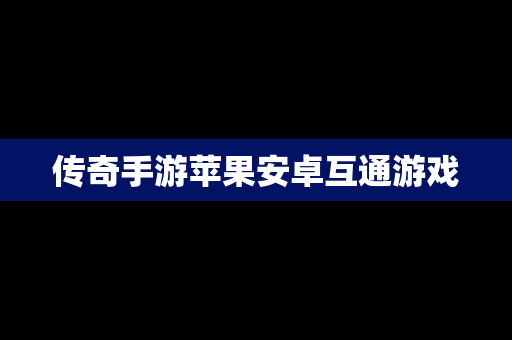 传奇手游苹果安卓互通游戏
