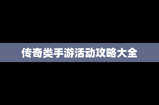 传奇类手游活动攻略大全