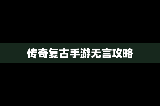 传奇复古手游无言攻略