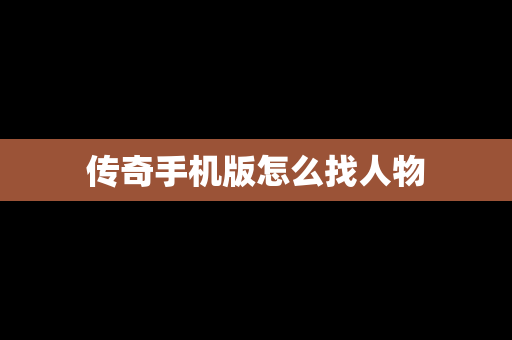 传奇手机版怎么找人物