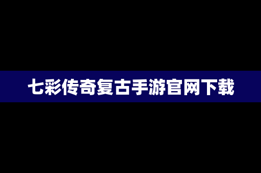七彩传奇复古手游官网下载
