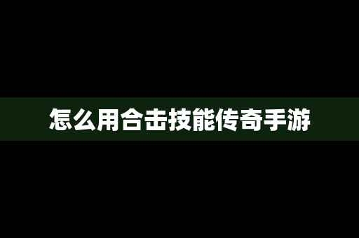 怎么用合击技能传奇手游