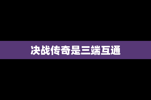决战传奇是三端互通