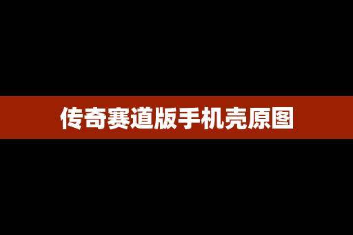 传奇赛道版手机壳原图