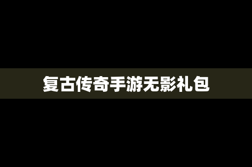 复古传奇手游无影礼包