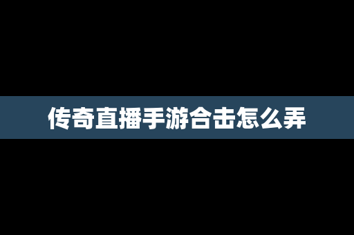 传奇直播手游合击怎么弄