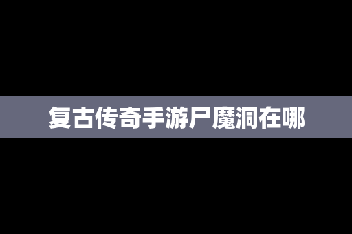 复古传奇手游尸魔洞在哪