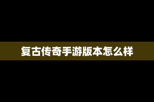 复古传奇手游版本怎么样
