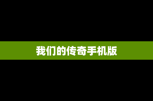我们的传奇手机版