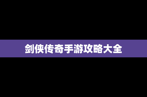 剑侠传奇手游攻略大全