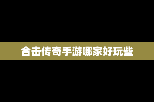 合击传奇手游哪家好玩些