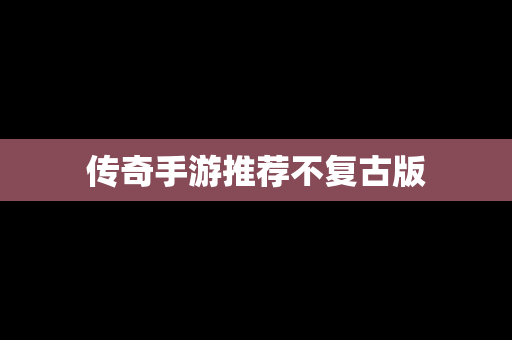 传奇手游推荐不复古版