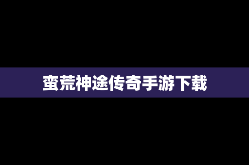 蛮荒神途传奇手游下载