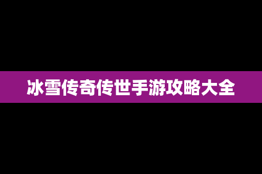 冰雪传奇传世手游攻略大全