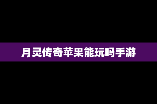 月灵传奇苹果能玩吗手游