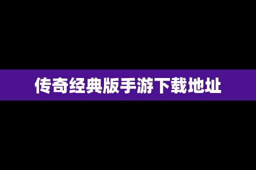 传奇经典版手游下载地址