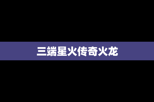 三端星火传奇火龙
