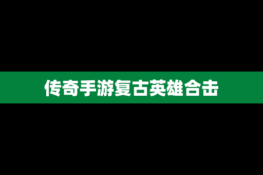 传奇手游复古英雄合击