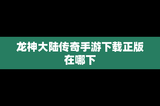 龙神大陆传奇手游下载正版在哪下