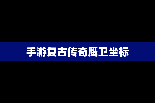 手游复古传奇鹰卫坐标