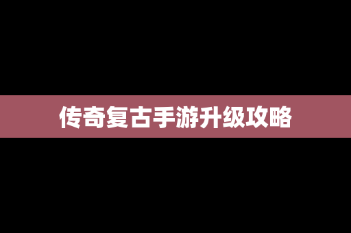 传奇复古手游升级攻略