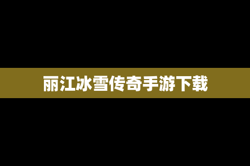 丽江冰雪传奇手游下载