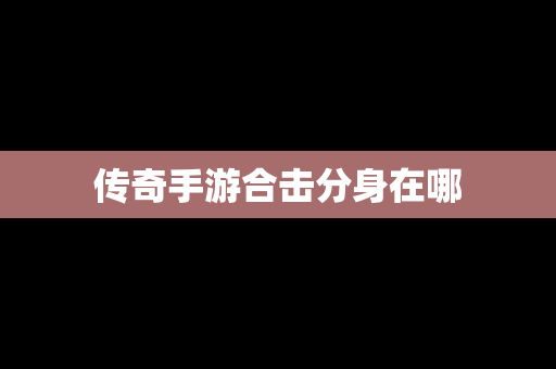 传奇手游合击分身在哪
