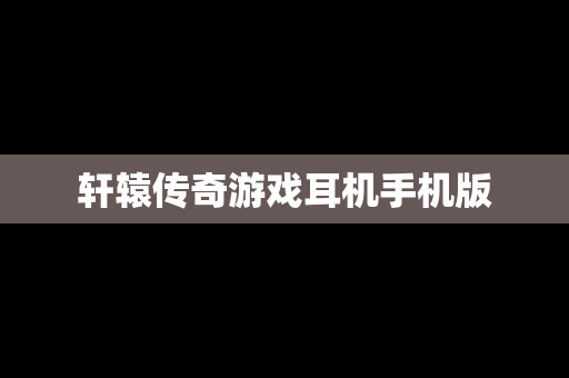 轩辕传奇游戏耳机手机版