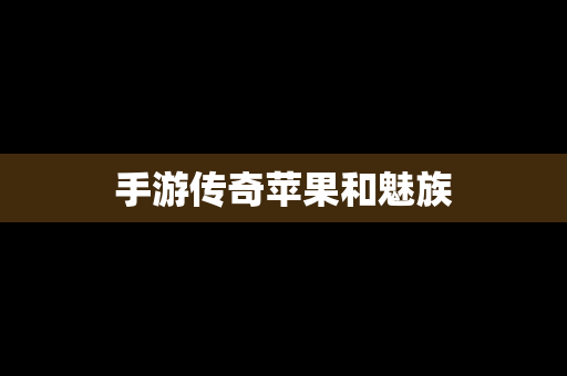 手游传奇苹果和魅族