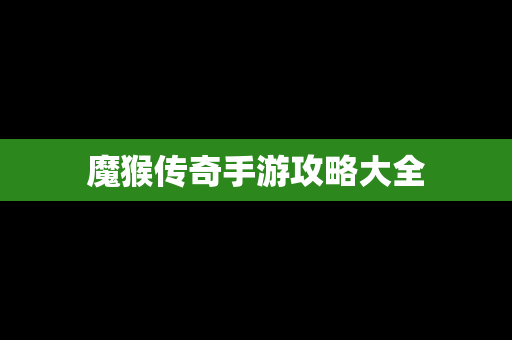 魔猴传奇手游攻略大全