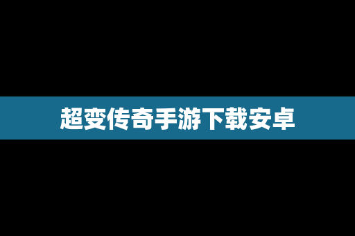 超变传奇手游下载安卓