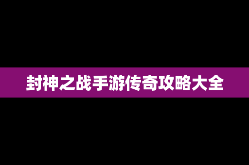 封神之战手游传奇攻略大全