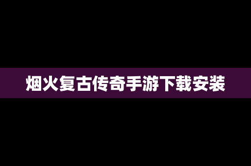 烟火复古传奇手游下载安装