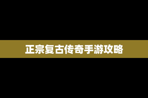 正宗复古传奇手游攻略