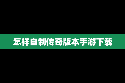 怎样自制传奇版本手游下载