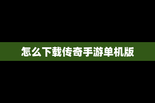 怎么下载传奇手游单机版