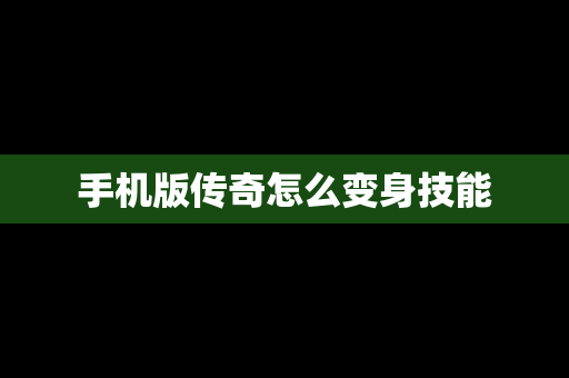 手机版传奇怎么变身技能