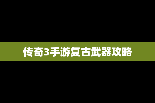 传奇3手游复古武器攻略