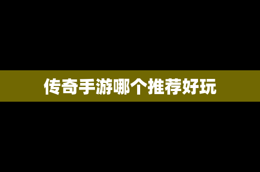 传奇手游哪个推荐好玩