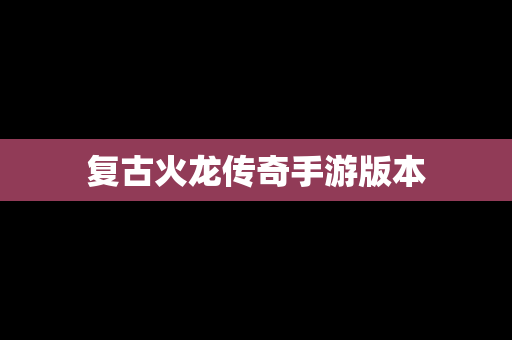 复古火龙传奇手游版本