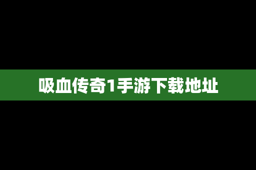 吸血传奇1手游下载地址