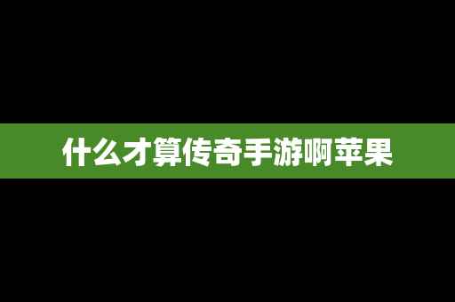 什么才算传奇手游啊苹果