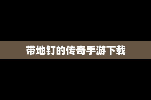 带地钉的传奇手游下载